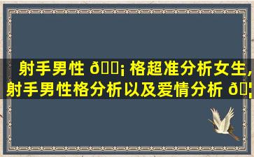 射手男性 🐡 格超准分析女生,射手男性格分析以及爱情分析 🦆